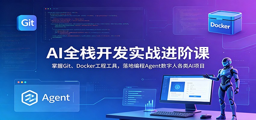 AI全栈开发实战进阶课：掌握Git、Docker工程工具，落地编程Agent数字人各类AI项目-云讯网创