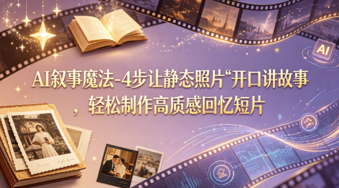 AI叙事魔法-4步让静态照片“开口讲故事”，轻松制作高质感回忆短片-云讯网创