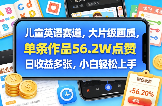 儿童英语赛道，大片级画质，单条作品56.2W点赞，日收益多张，小白轻松上手-云讯网创