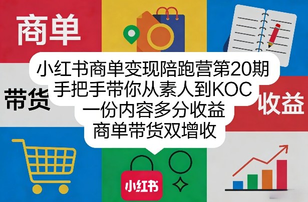 小红书商单变现陪跑营第20期，手把手带你从素人到KOC，一份内容多分收益，商单带货双增收-云讯网创