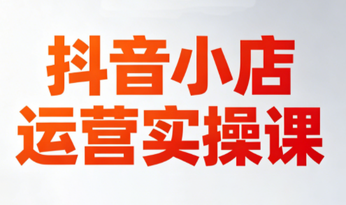 李老师·抖音小店运营实操课(更新2026)-云讯网创