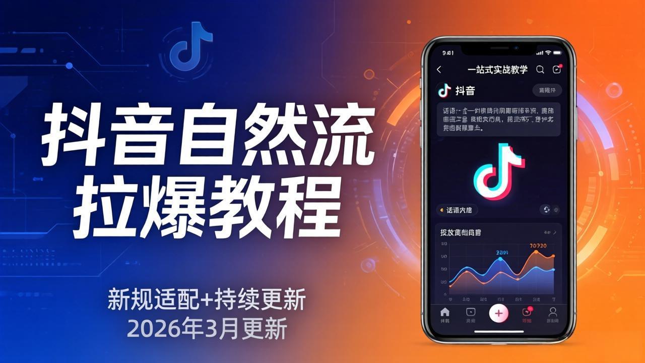 抖音自然流拉爆教程：新规适配+持续更新，话术+投放+起号一站式实战教学(更新26年3月-云讯网创