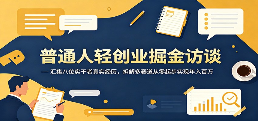 普通人轻创业掘金访谈：汇集八位实干者真实经历，拆解多赛道从零起步实现年入百万-云讯网创