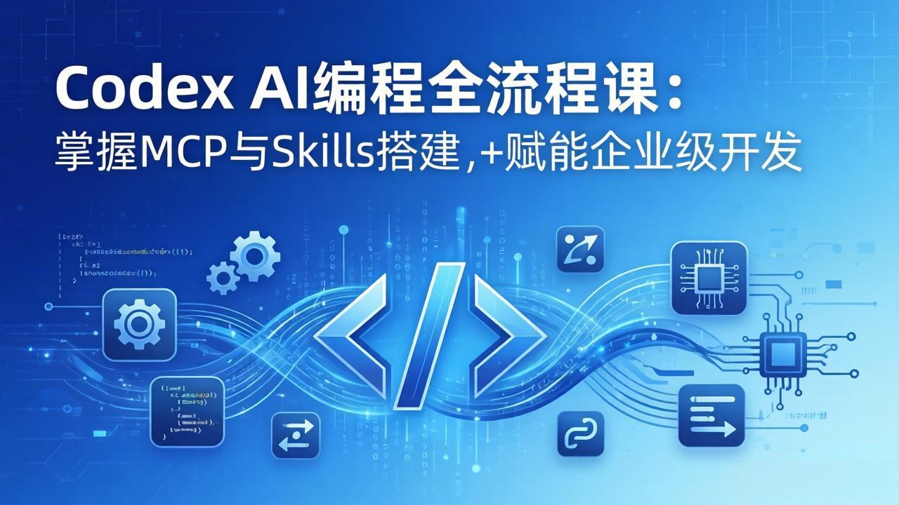 Codex AI编程全流程课：模块化教学+双项目实战，掌握MCP与Skills搭建，赋能企业级开发-云讯网创