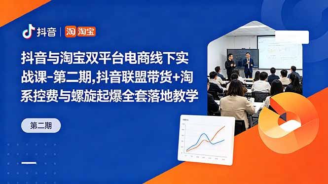 抖音与淘宝双平台电商线下实战课-第二期,抖音联盟带货+淘系控费与螺旋起爆全套落地教学-云讯网创