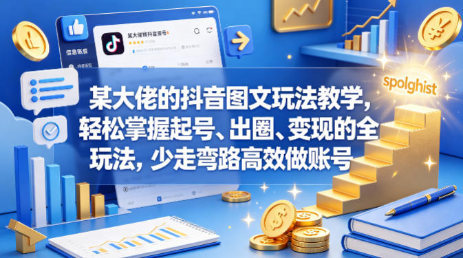某大佬的抖音图文玩法教学，轻松掌握起号、出圈、变现的全套玩法，少走弯路高效做账号-云讯网创