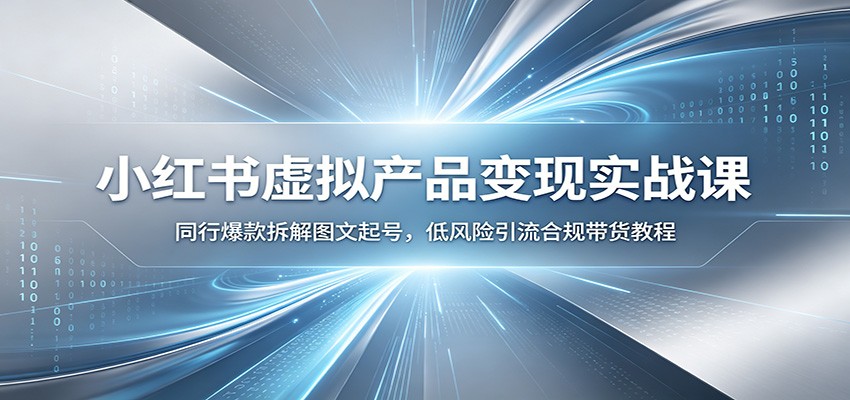 小红书虚拟产品变现实战课：同行爆款拆解图文起号，低风险引流合规带货教程-云讯网创