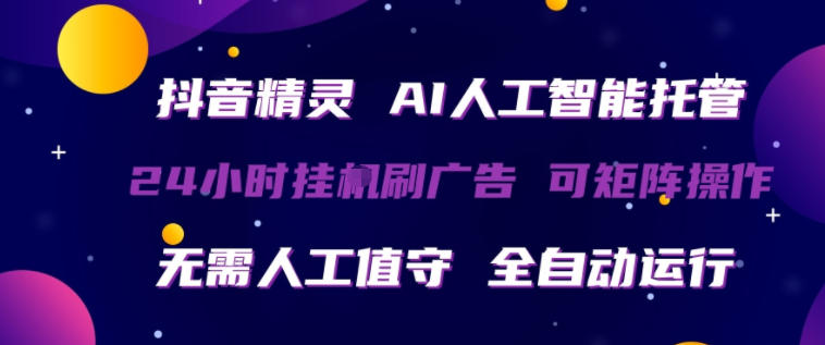 抖音精灵AI人工智能托管，24小时全自动刷广告，无需人工值守，可矩阵操作【揭秘】-云讯网创
