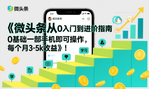 微头条从0入门到进阶指南，0基础一部手机即可操作，每个月3-5k收益-云讯网创