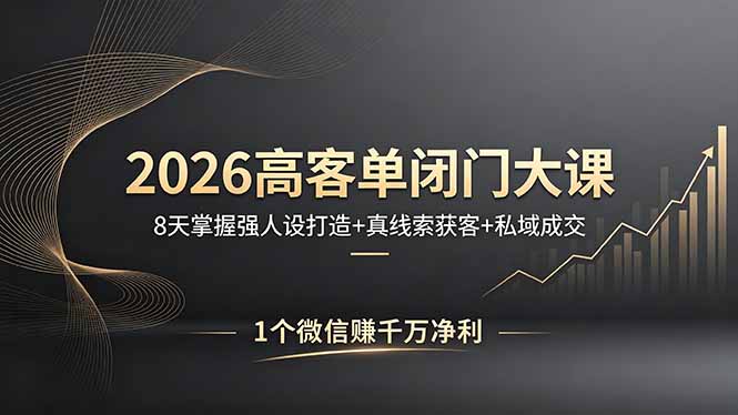 2026高客单闭门大课，8 天掌握强人设打造 + 真线索获客 + 私域成交，1 个微信赚千万净利-云讯网创