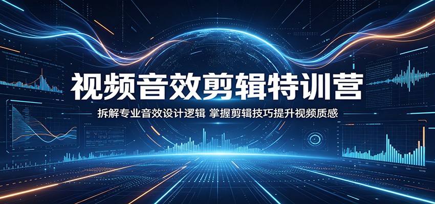 视频音效剪辑特训营：拆解专业音效设计逻辑，掌握剪辑技巧提升视频质感-云讯网创