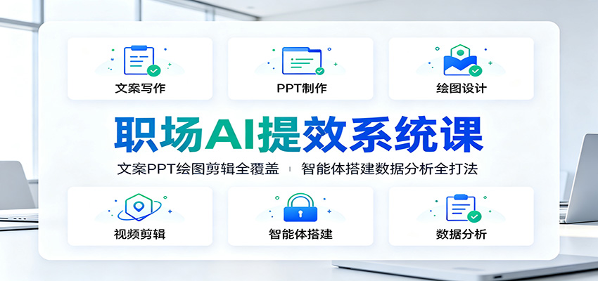 职场AI提效系统课：文案PPT绘图剪辑全覆盖，智能体搭建数据分析全打法-云讯网创