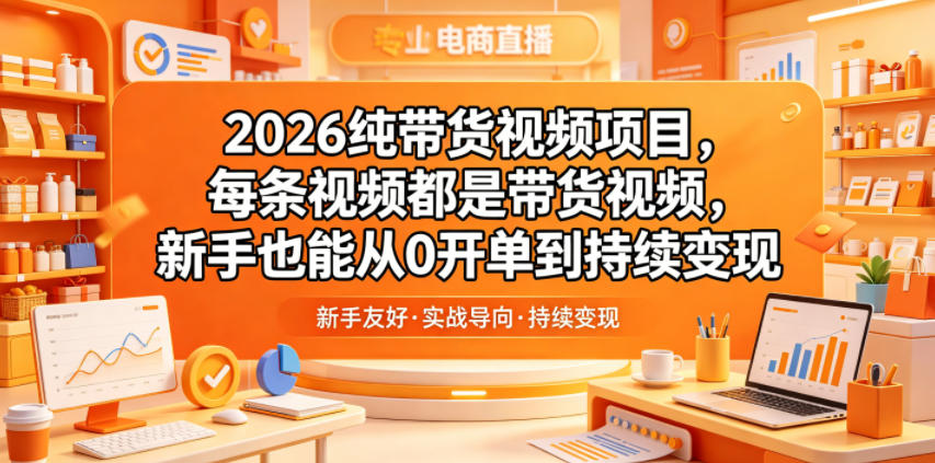 2026纯带货视频项目，每条视频都是带货视频，新手也能从0开单到持续变现-云讯网创