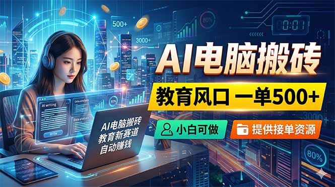AI电脑搬砖，教育风口一单500+，小白可做，提供接单资源-云讯网创