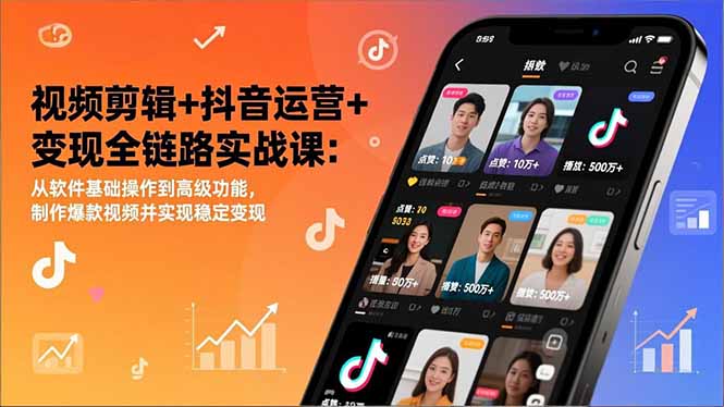 视频剪辑+抖音运营+变现全链路实战课:从软件基础操作到高级功能,制作爆款视频并实现稳定变现-云讯网创