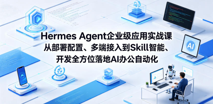 Hermes Agent企业级应用实战课从部署配置、多端接入到Skill智能开发全方位落地AI办公自动化-云讯网创