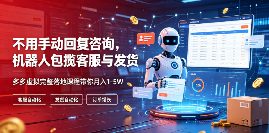 不用手动回复咨询，机器人包揽客服与发货，多多虚拟完整落地课程带你月入1-5W【揭秘】-云讯网创