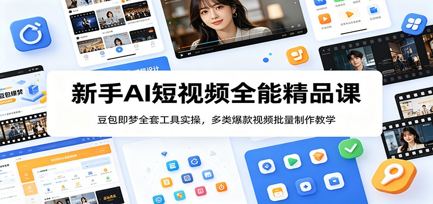 新手AI短视频全能精品课：豆包即梦全套工具实操，多类爆款视频批量制作教学-云讯网创