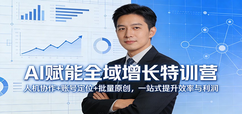 AI赋能全域增长特训营：人机协作+账号定位+批量原创，一站式提升效率与利润-云讯网创