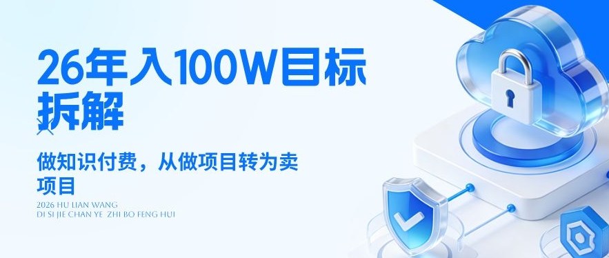 26年年入100W目标拆解:做知识付费,从做项目转为卖项目【揭秘】-云讯网创