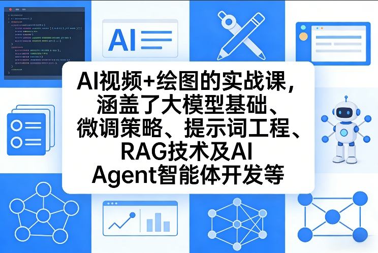 AI视频+绘图的实战课，涵盖了大模型基础、微调策略、提示词工程、RAG技术及AI Agent智能体开发等(更新)-云讯网创
