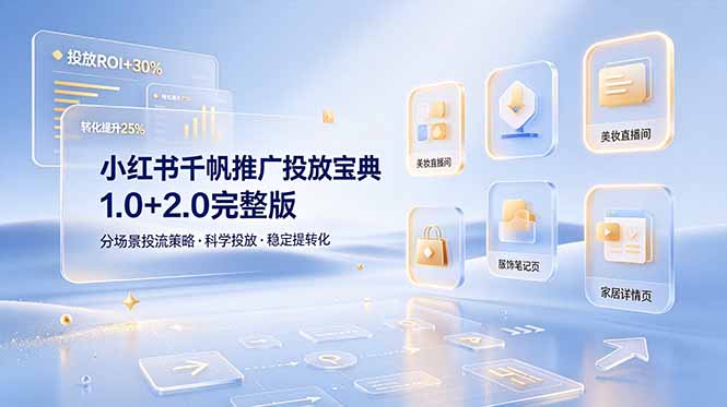 小红书千帆推广投放宝典1.0+2.0完整版，分场景投流策略，帮助商家科学投放稳定提转化-云讯网创