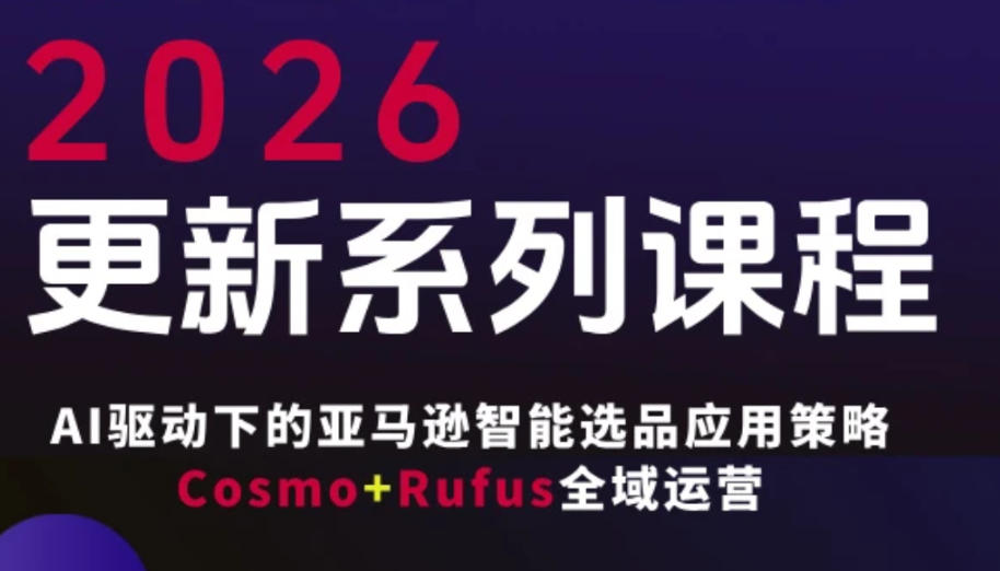 跨境亚马逊FBA系统课程，AI驱动下的亚马逊智能选品应用策略Cosmo+Rufus全域运营(更新26年3月)-云讯网创