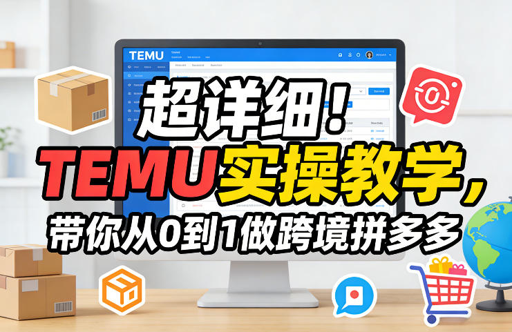 超详细！TEMU实操教学，带你从0到1做跨境拼多多-云讯网创