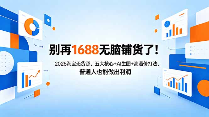 别再1688无脑铺货了！2026淘宝无货源，五大核心+AI生图+高溢价打法，普通人也能做出利润-云讯网创