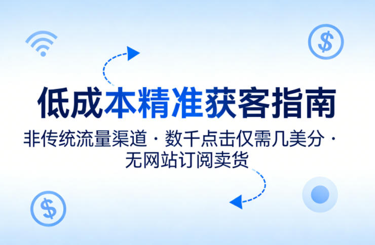 低成本精准获客指南，用非传统流量渠道，实现数千点击仅需几美分，不用网站也能搞订阅卖货-云讯网创