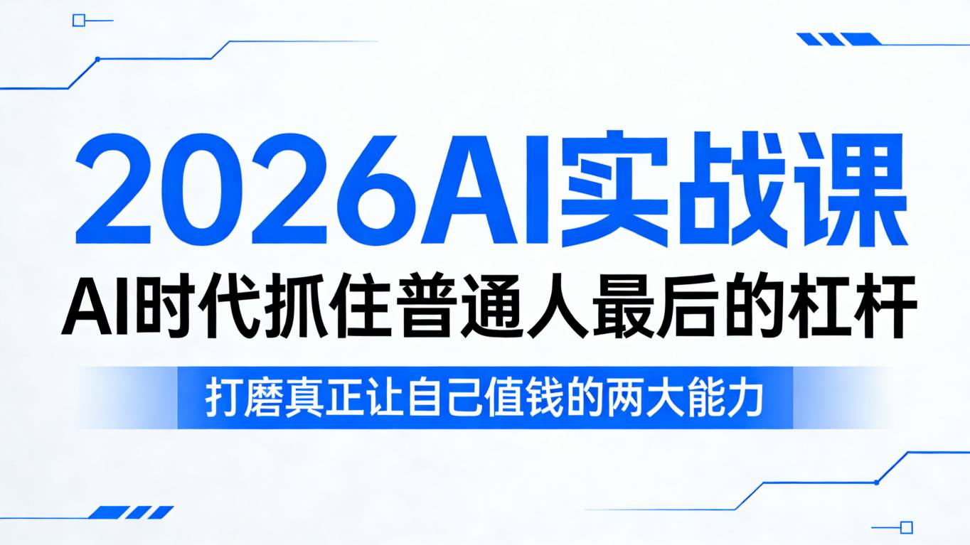 2026AI实战课,AI时代抓住普通人最后的杠杆,打磨真正让自己值钱的两大能力-云讯网创