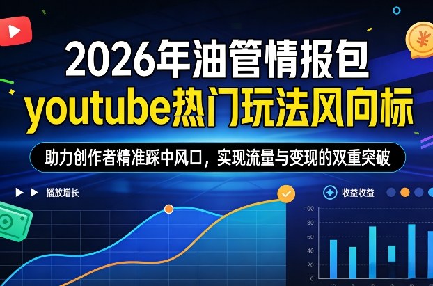 2026年油管情报包，youtube热门玩法风向标，助力创作者精准踩中风口，实现流量与变现的双重突破(更新0330)-云讯网创
