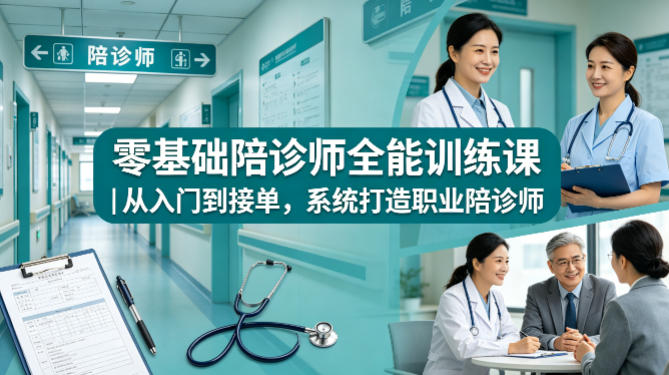 零基础陪诊师全能训练课｜从入门到接单，系统打造职业陪诊师-云讯网创