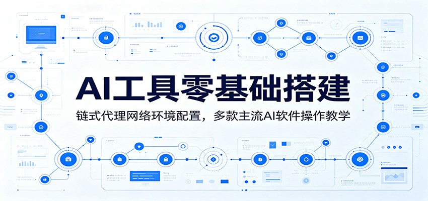 AI工具零基础搭建：链式代理网络环境配置，多款主流AI软件操作教学-云讯网创