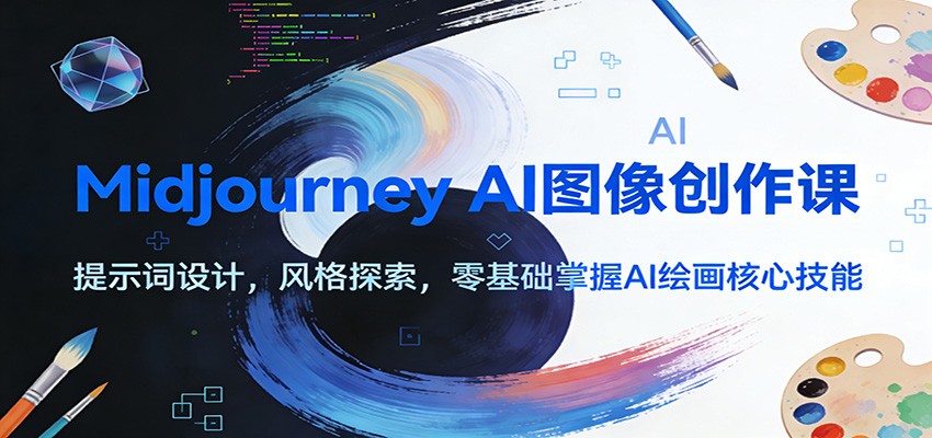 Midjourney AI图像创作课:提示词设计,风格探索,零基础掌握AI绘画核心技能-云讯网创