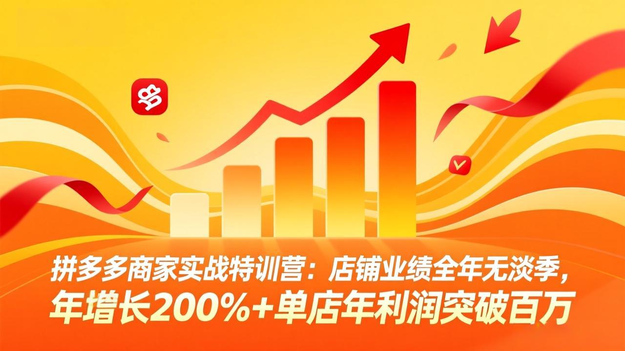 拼多多商家实战特训营：店铺业绩全年无淡季，年增长200%+单店年利润突破百万(26年4月2日更新-云讯网创