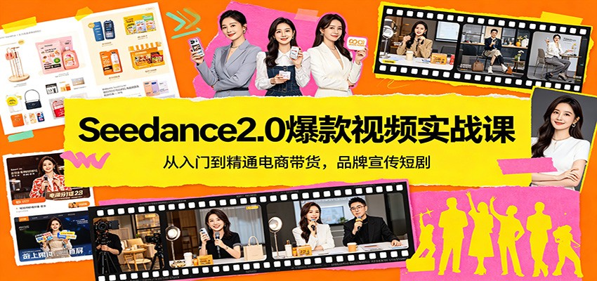 Seedance2.0爆款视频实战课：从入门到精通电商带货，品牌宣传短剧-云讯网创