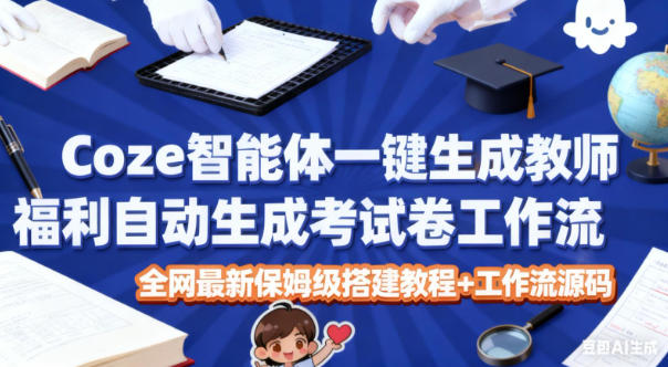 Coze智能体一键生成教师福利自动生成考试试卷工作流,全网最新保姆级搭建教程+工作流源码-云讯网创