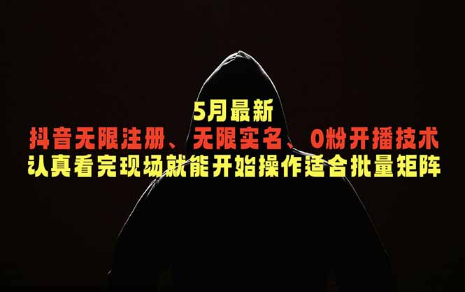 5月最新抖音无限注册、无限实名、0粉开播技术，认真看完现场就能开始操作，适合批量矩阵-云讯网创