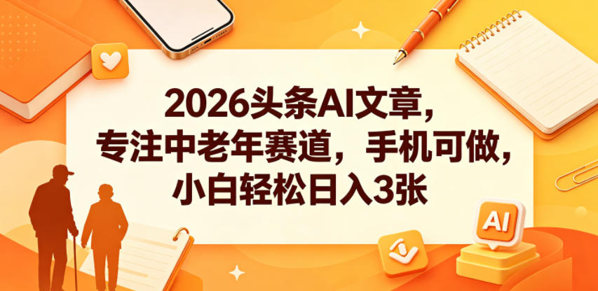 2026头条AI文章，专注中老年赛道，手机可做，小白轻松日入3张-云讯网创