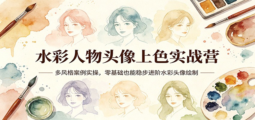 水彩人物头像上色实战营：多风格案例实操，零基础也能稳步进阶水彩头像绘制-云讯网创