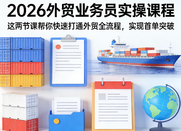 2026外贸业务员实操课程，这两节课帮你快速打通外贸全流程，实现首单突破-云讯网创