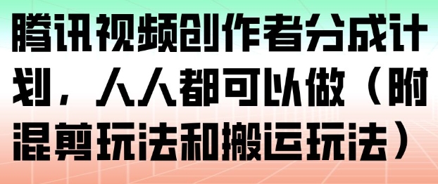 腾讯视频创作者分成计划,人人都可以做(附混剪玩法和搬运玩法)-云讯网创