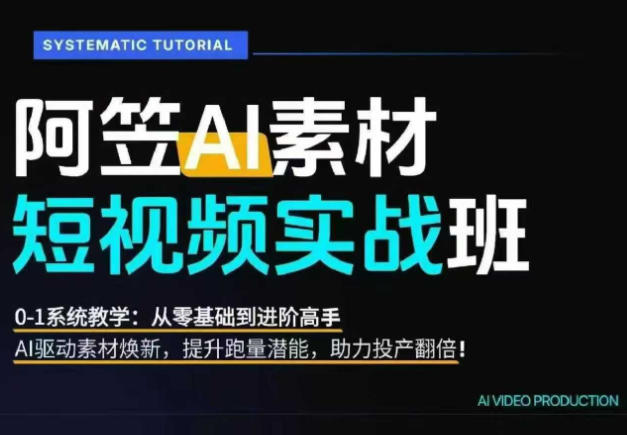 AI视频素材实战班，0-1系统教学，从零基础到进阶高手AI驱动素材焕新，提升跑量潜能，助力投产翻倍-云讯网创