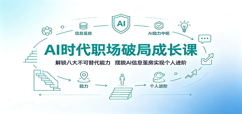 AI时代职场破局成长课：解锁八大不可替代能力，摆脱AI信息茧房实现个人进阶-云讯网创