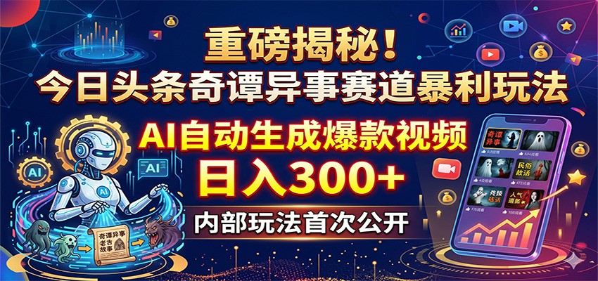 重磅揭秘！今日头条奇谭异事赛道暴利玩法：AI自动生成爆款视频，日入300+-云讯网创