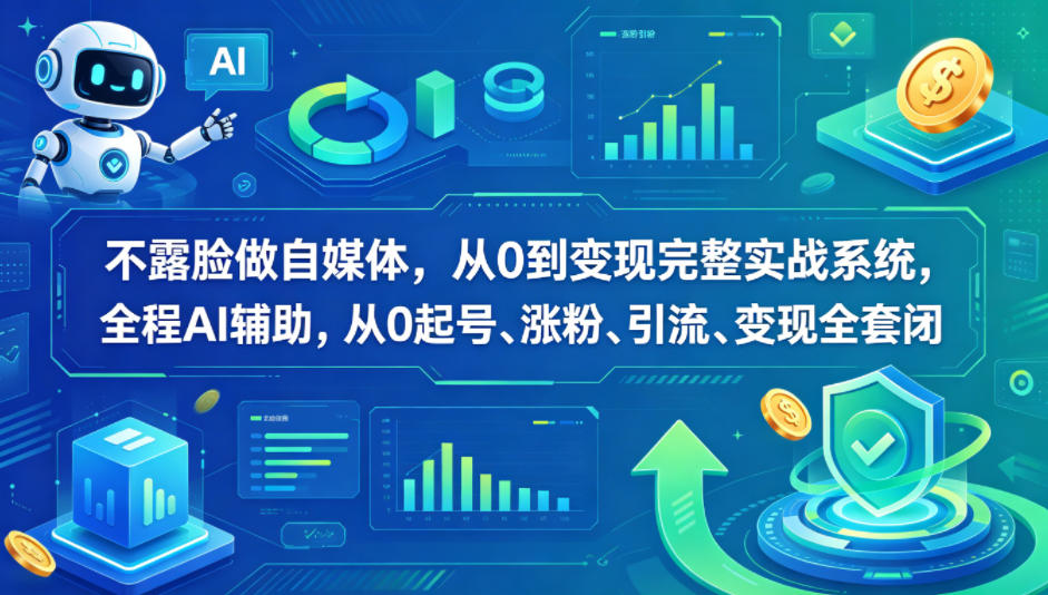 不露脸做自媒体，从0到变现完整实战系统，全程AI辅助，从0起号、涨粉、引流、变现全套闭环-云讯网创
