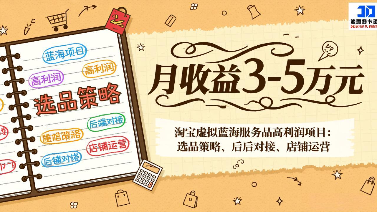淘宝虚拟蓝海服务品高利润项目：选品策略、后端对接、店铺运营，月收益可达3-5万元-云讯网创