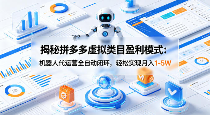 揭秘拼多多虚拟类目盈利模式：机器人代运营全自动闭环，轻松实现月入1-5W-云讯网创