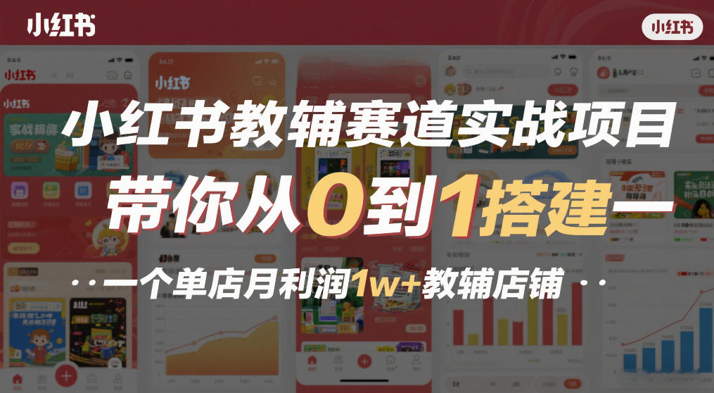 小红书教辅赛道实战项目，带你从0到1搭建一个单店月利润1w+教辅店铺-云讯网创